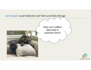 Just Enough- Local Collection and Task Level Data Storage
How can I collect
data only in
summary form?
 