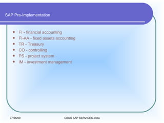 SAP Pre-Implementation FI - financial accounting  FI-AA - fixed assets accounting  TR - Treasury  CO - controlling  PS - project system  IM - investment management 