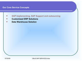 Our Core Service Concepts SAP Implementing, SAP Support and outsourcing   Customized ERP Solutions  Data Warehouse Solution   
