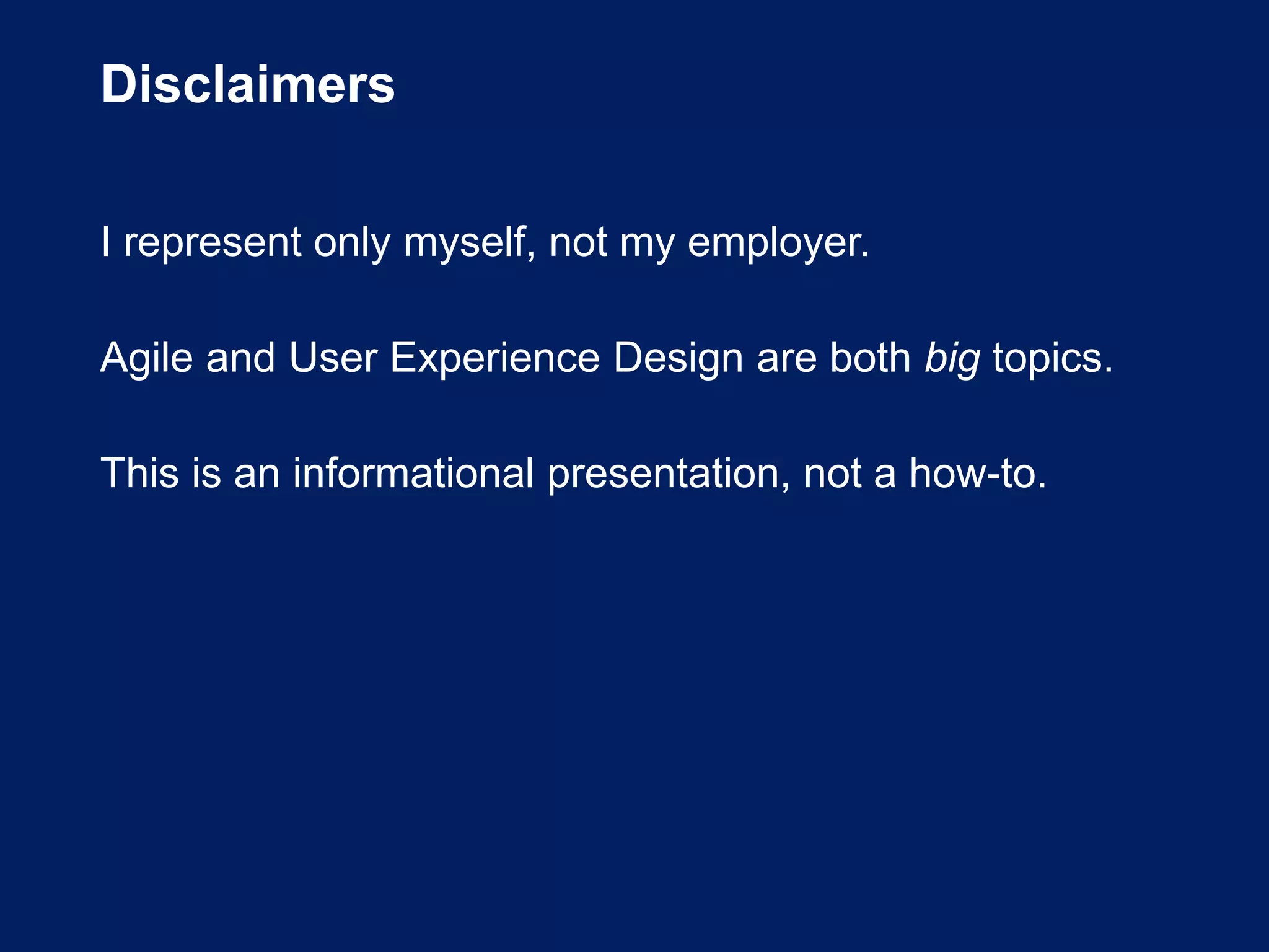 Disclaimers
I represent only myself, not my employer.
Agile and User Experience Design are both big topics.
This is an informational presentation, not a how-to.
 