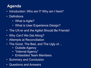 Agenda
• Introduction: Who am I? Why am I here?
• Definitions
• What is Agile?
• What is User Experience Design?
• The UX-...