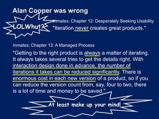 Alan Cooper was wrong
Inmates, Chapter 12: Desperately Seeking Usability
"Iteration never creates great products."
Inmates...