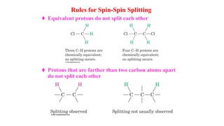 Rules for Spin-Spin Splitting
 Equivalent protons do not split each other
 Protons that are farther than two carbon atoms apart
do not split each other
 