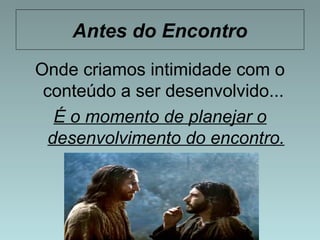 Antes do Encontro 
Onde criamos intimidade com o 
conteúdo a ser desenvolvido... 
É o momento de planejar o 
desenvolvimento do encontro. 
 