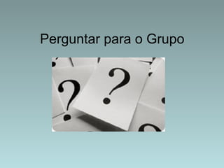 Perguntar para o Grupo 
 