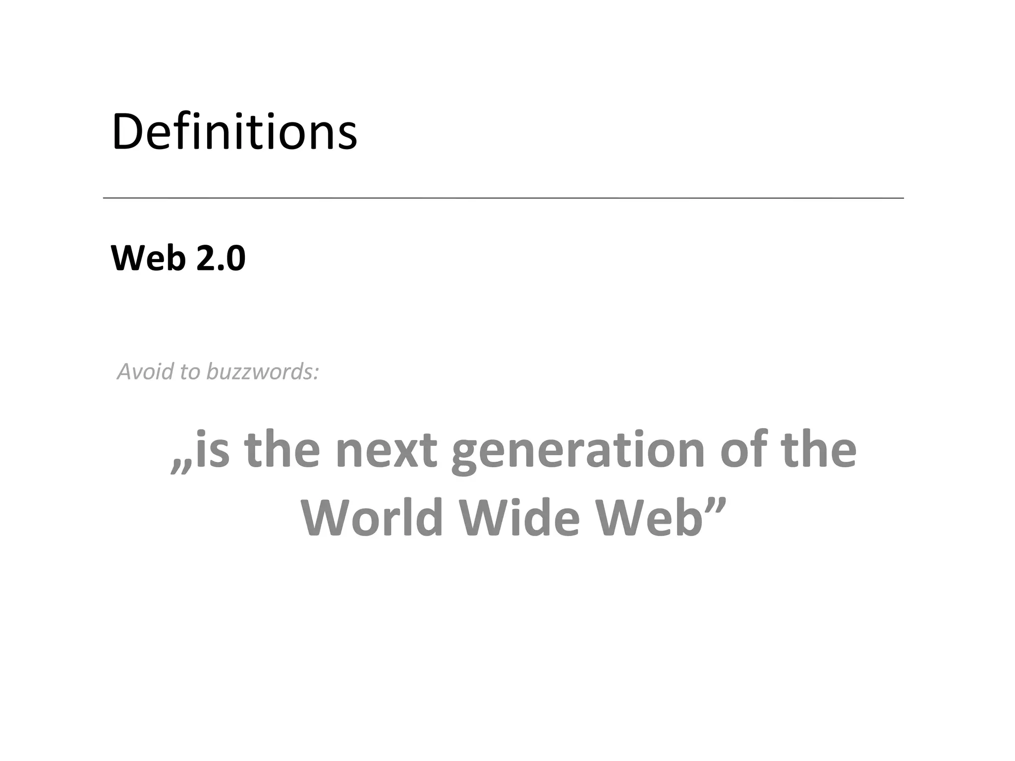 Definitions Web 2.0 „ is the next generation of the World Wide Web” Avoid to buzzwords: 