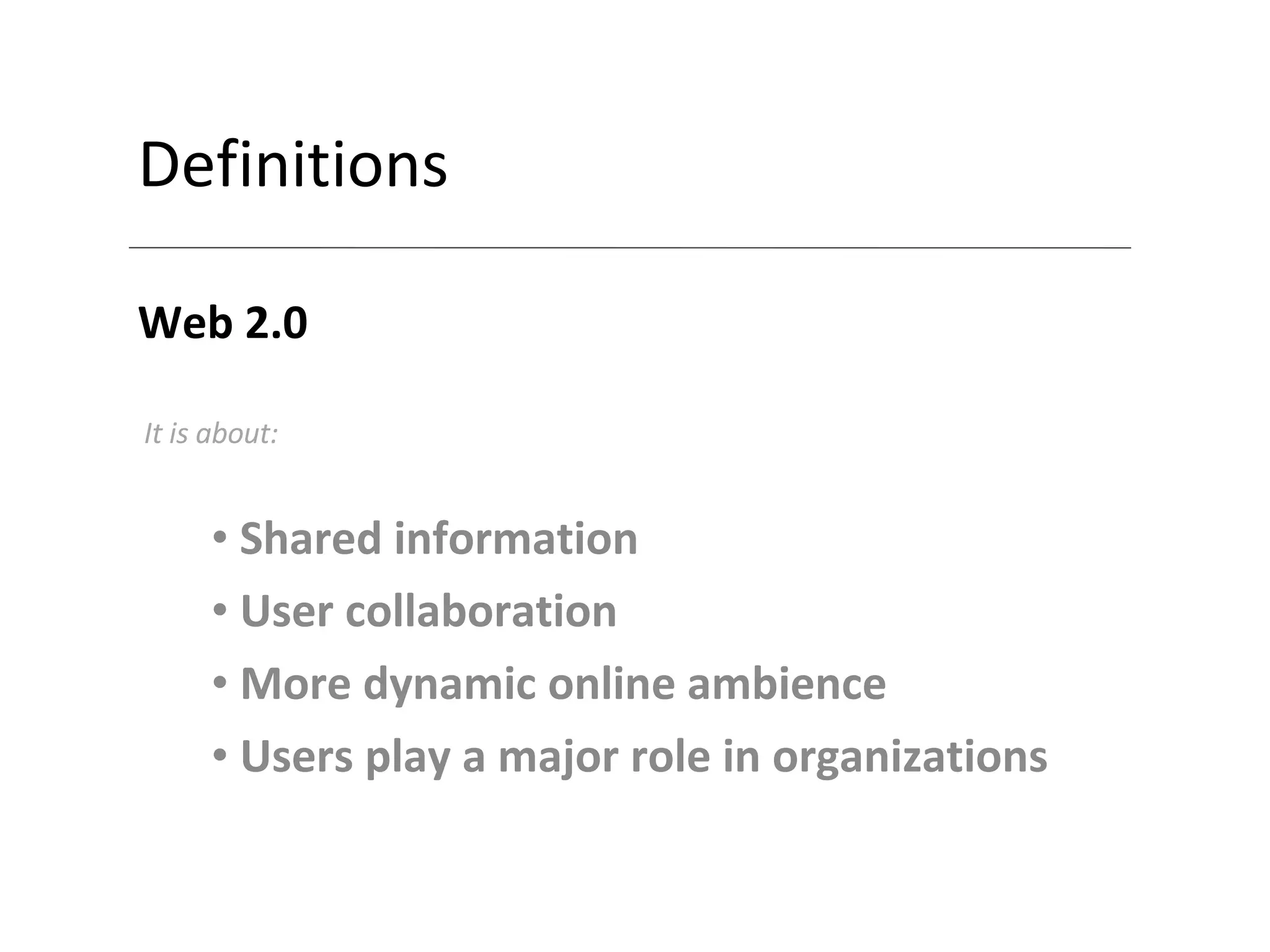 Definitions Web 2.0 Shared information User collaboration More dynamic online ambience Users play a major role in organizations It is about: 