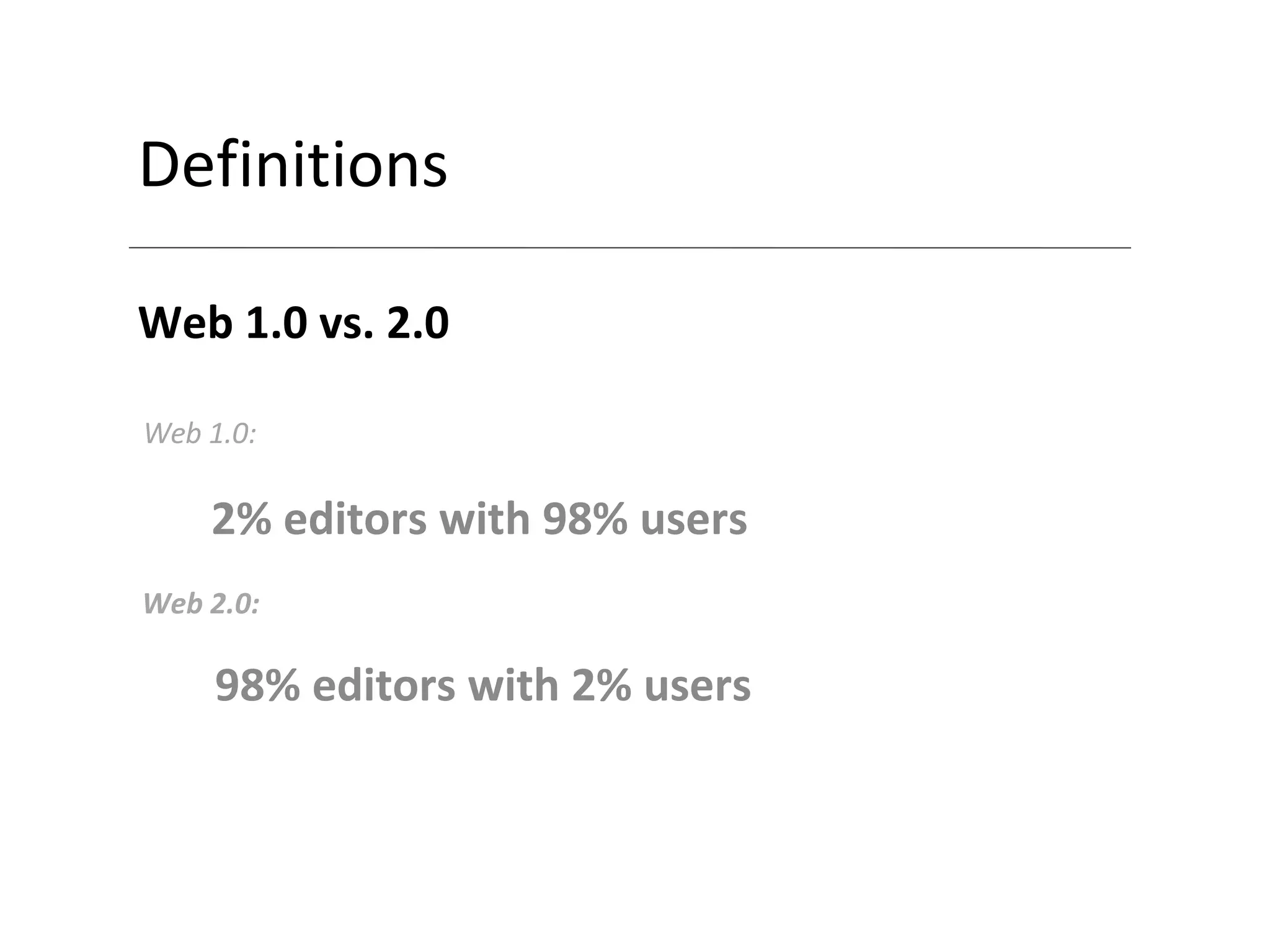 Definitions Web 1.0 vs. 2.0 2% editors with 98% users Web 1.0: Web 2.0: 98% editors with 2% users 