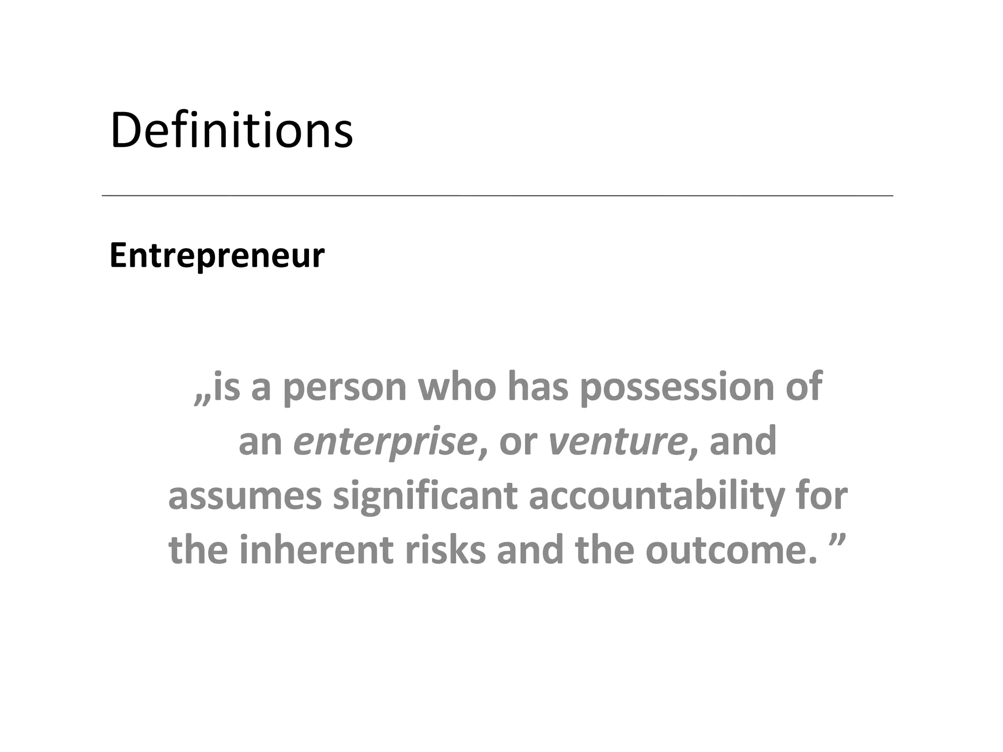 Definitions Entrepreneur „ is a person who has possession of an  enterprise , or  venture , and assumes significant accountability for the inherent risks and the outcome.  ” 