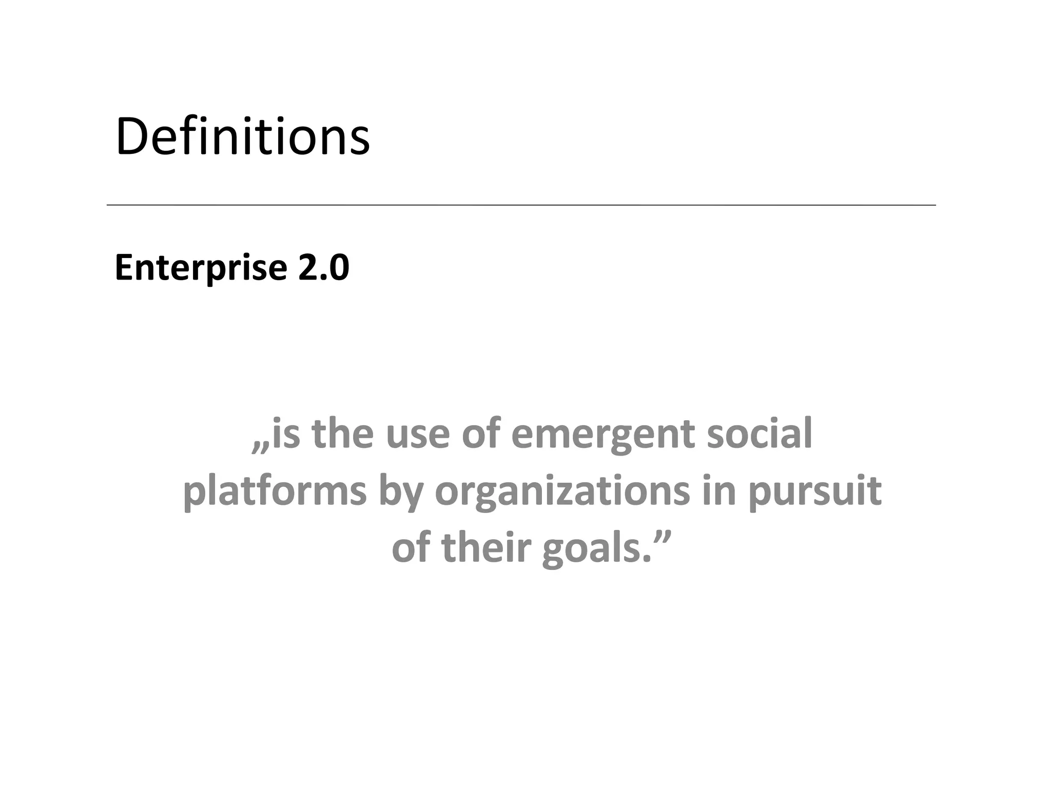 Definitions Enterprise 2.0 „ is the use of emergent social platforms by organizations in pursuit of their goals.” 