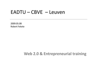 EADTU – CBVE  – Leuven 2009.05.08 Robert Fekete Web 2.0 & Entrepreneurial training 