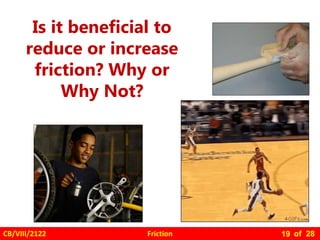 Friction
CB/VIII/2122 of 28
19
Is it beneficial to
reduce or increase
friction? Why or
Why Not?
 