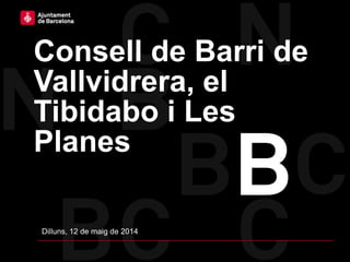 Consell de Barri de
Vallvidrera, el
Tibidabo i Les
Planes
Dilluns, 12 de maig de 2014
 
