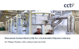 Recovered Carbon Black (rCB) for a Sustainable Polymers Industry 
Dr. Philipp Theden, CEO, carbon clean tech AG 
 