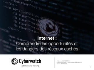 Internet :
Comprendre les opportunités et
les dangers des réseaux cachés
Maxime ALAY-EDDINE

Cyberwatch SAS - https://www.cyberwatch.fr

v1.1 - 09/03/2016
1
cybersecurity training
 