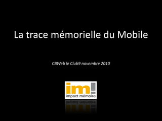 La trace mémorielle du Mobile CBWeb le Club9 novembre 2010 