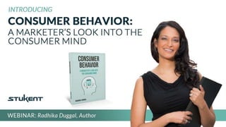 CONSUMER BEHAVIOR
A MARKETER’S LOOK INTO THE
CONSUMER MIND
BY RADHIKA DUGGAL
 