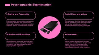 Psychographic Segmentation
Lifestyle and Personality
Psychographic segmentation delves into
consumer lifestyles and personalities,
allowing for targeted marketing based on
interests, values, and behavior patterns.
Social Class and Values
Consideration of social class and values
aids in identifying consumer segments
with similar attitudes and beliefs,
enabling effective targeting strategies.
Attitudes and Motivations
Understanding consumer attitudes and
motivations assists in crafting marketing
messages that resonate with specific
psychographic segments.
Values-based
Values-based segmentation divides
consumers based on their deeply-held
values, helping companies create
offerings and communications that
resonate with specific value systems.
 