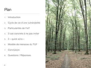 Plan
1. Introduction
2. Cycle de vie d’une vulnérabilité
3. Particularités de l’IoT
4. 3 cas concrets à ne pas imiter
5. 3 « quick wins »
6. Modèle de menaces du TUF
7. Conclusion
8. Questions / Réponses
11
 