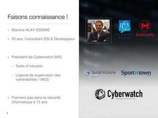 Faisons connaissance !
§ Maxime ALAY-EDDINE
§ 25 ans, Consultant SSI & Développeur
§ Président de Cyberwatch SAS
• Tests d’intrusion
• Logiciel de supervision des
vulnérabilités / MCS
§ Premiers pas dans la sécurité
informatique à 12 ans
2
 