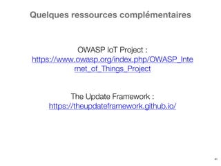 41
Quelques ressources complémentaires
OWASP IoT Project :
https://www.owasp.org/index.php/OWASP_Inte
rnet_of_Things_Project
The Update Framework :
https://theupdateframework.github.io/
 