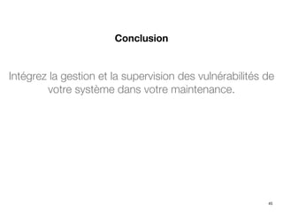 Intégrez la gestion et la supervision des vulnérabilités de
votre système dans votre maintenance.
Conclusion
45
 