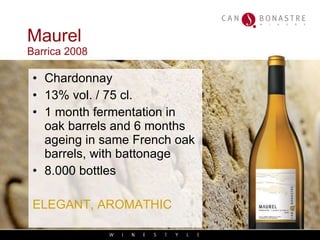 Maurel Barrica 2008 Chardonnay 13% vol. / 75 cl. 1 month fermentation in oak barrels and 6 months ageing in same French oak barrels, with battonage 8.000 bottles ELEGANT, AROMATHIC 