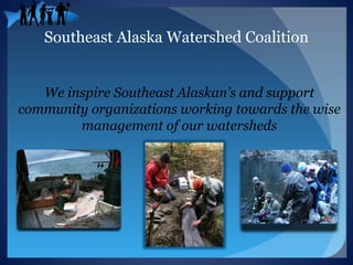 Southeast Alaska Watershed Coalition


   We inspire Southeast Alaskan’s and support
community organizations working towards the wise
        management of our watersheds
 