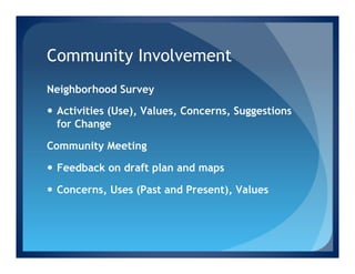 Community Involvement
Neighborhood Survey

—  Activities (Use), Values, Concerns, Suggestions
    for Change

Community Meeting

—  Feedback on draft plan and maps

—  Concerns, Uses (Past and Present), Values
 