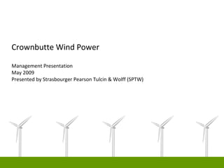 Crownbutte Wind Power

Management Presentation
May 2009
Presented by Strasbourger Pearson Tulcin & Wolff (SPTW)
 