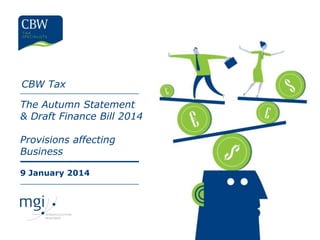 CBW Tax
The Autumn Statement
& Draft Finance Bill 2014
Provisions affecting
Business
9 January 2014

 
