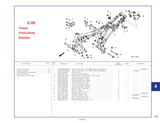 129
30.09.01
Ref. Qtd.
Item de serviço T.M.O. Nº da peça Descrição Nota Nº de série
Nº CBX200S
1 16305-KBW-900ZA Tampa, Carburador, *NH-168M* Cinza Vernier Metálico .............. 1 .............. ~SRS05616
16305-KBW-900ZD Tampa, Carburador, *NH-109MS* Prata Shot Metálico ................. 1 .............. SRT00001~
2 50100-KBW-900 Chassi Comp.................................................................................. 1 .............. ..................... ........................
3 50328-425-000 Borracha A, Caixa Bateria.............................................................. 2 .............. ..................... ........................
4 50351-KW1-901ZA Placa Dianteira, Suporte Motor, *NH-1* Preto................................ 1 .............. ..................... ........................
5 50353-KBW-900 Suporte Superior Dir., Motor........................................................... 1 .............. ..................... ........................
50353-KBW-940 Suporte Superior Dir., Motor........................................................... 1 .............. ..................... ........................
6 50354-KBW-900 Suporte Superior Esq., Motor ......................................................... 1 .............. ..................... ........................
50354-KBW-940 Suporte Superior Esq., Motor ......................................................... 1 .............. ..................... ........................
7 50400-KBW-900 Tubo, Alça Traseira Direita............................................................. 1 .............. ..................... ........................
8 50410-KBW-900 Tubo, Alça Traseira Esquerda........................................................ 1 .............. ..................... ........................
9 50524-KBW-900 Borracha, Batente, Cavalete .......................................................... 1 .............. ..................... ........................
10 61102-329-790 Bucha, Tampa, Carburador ........................................................... 2 .............. ..................... ........................
11 84110-KBW-900 Presilha, Chassi.............................................................................. 2 .............. ..................... ........................
12 90019-KW1-900 Parafuso, Flange, 10 x 110............................................................. 2 .............. ..................... ........................
13 90161-KC1-730 Parafuso, Flange, 8 x 60................................................................. 3 .............. ~VVR032104
90161-KBW-940 Parafuso, Flange, 8 x 60................................................................. 3 .............. WVR000001~
14 90301-SA0-000 Porca, Cega Flange, 8 mm ............................................................ 3 .............. ~VVR032104
90301-KBW-940 Porca, Cega Flange, 8 mm ............................................................ 3 .............. WVR000001~
15 93893-05012-07 Parafuso, Phillips, Arruela, 5 x 12................................................... 2 .............. ..................... ........................
C-28
Chassi
Frame Body
Bastidor
Tampa, Carburador...............................................0,1
Chassi, Completo.................................................*5,3
Placa Dianteira, Suporte Motor..............................0,2
• Tubo Alça Traseira
(Adicionar 0,1 por Unidade)
4
4
 