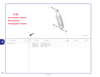 Ref. Qtd.
Item de serviço T.M.O. Nº da peça Descrição Nº de série Nota
Nº CBX250
1 52400-KPF-900 Amortecedor Traseiro.............................................................. 1 .................. .................. ..............................
2 90182-KA3-730 Parafuso, Flange, 10 x 57........................................................ 1 .................. .................. ..............................
3 90182-KPF-900 Parafuso, Flange, 10 x 48........................................................ 1 .................. .................. ..............................
4 90304-GE8-003 Porca, U, 10 mm...................................................................... 1 .................. .................. ..............................
C-22
Amortecedor Traseiro
Rear Cushion
Amortiguador Trasero
162
01.05.01
Amortecedor Traseiro............................................0,6
3
 