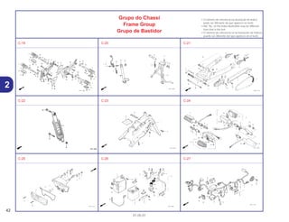 42
01.05.01
2
Grupo do Chassi
Frame Group
Grupo de Bastidor
• O número de referência na ilustração do índice
pode ser diferente do que aparece no texto.
• Ref. No. on the index illustration may be different
from that in the text.
• El número de referencia en la ilustración de índices
puede ser diferente del que aparece en el texto.
C-19 C-20 C-21
C-22 C-23 C-24
C-25 C-26 C-27
 