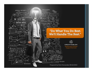 “Do What You Do Best. We’ll Handle The Rest”
Marketing & Design
Support Services
Prepared by Rick Fernandez 08/22/2013
 