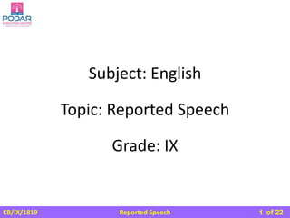 Reported Speech
CB/IX/1819 of 22
Subject: English
Grade: IX
Topic: Reported Speech
1
 
