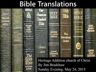 Bible Translations
Heritage Addition church of Christ
By Jim Bradshaw
Sunday Evening, May 24, 2015
 