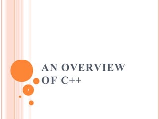 AN OVERVIEW
OF C++
1
 