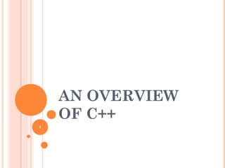 AN OVERVIEW
OF C++
1
 