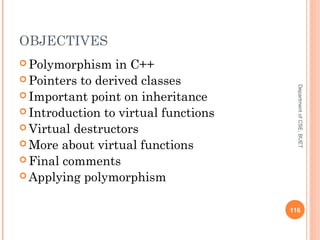 OBJECTIVES
 Polymorphism in C++
 Pointers to derived classes
 Important point on inheritance
 Introduction to virtual functions
 Virtual destructors
 More about virtual functions
 Final comments
 Applying polymorphism
116
DepartmentofCSE,BUET
 
