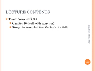 LECTURE CONTENTS
 Teach Yourself C++
 Chapter 10 (Full, with exercises)
 Study the examples from the book carefully
137
DepartmentofCSE,BUET
 
