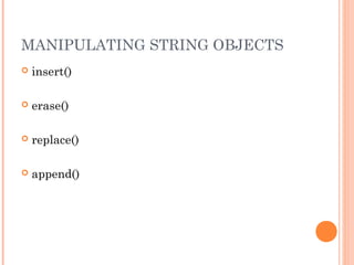 MANIPULATING STRING OBJECTS
 insert()
 erase()
 replace()
 append()
 