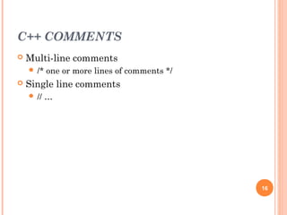 C++ COMMENTS
 Multi-line comments
 /* one or more lines of comments */
 Single line comments
 // …
16
 