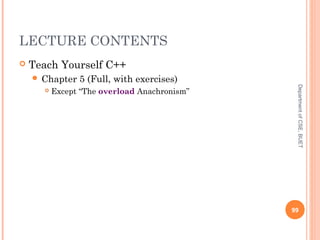 LECTURE CONTENTS
 Teach Yourself C++
 Chapter 5 (Full, with exercises)
 Except “The overload Anachronism”
99
DepartmentofCSE,BUET
 