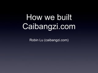 How we built
Caibangzi.com
 Robin Lu (caibangzi.com)
 