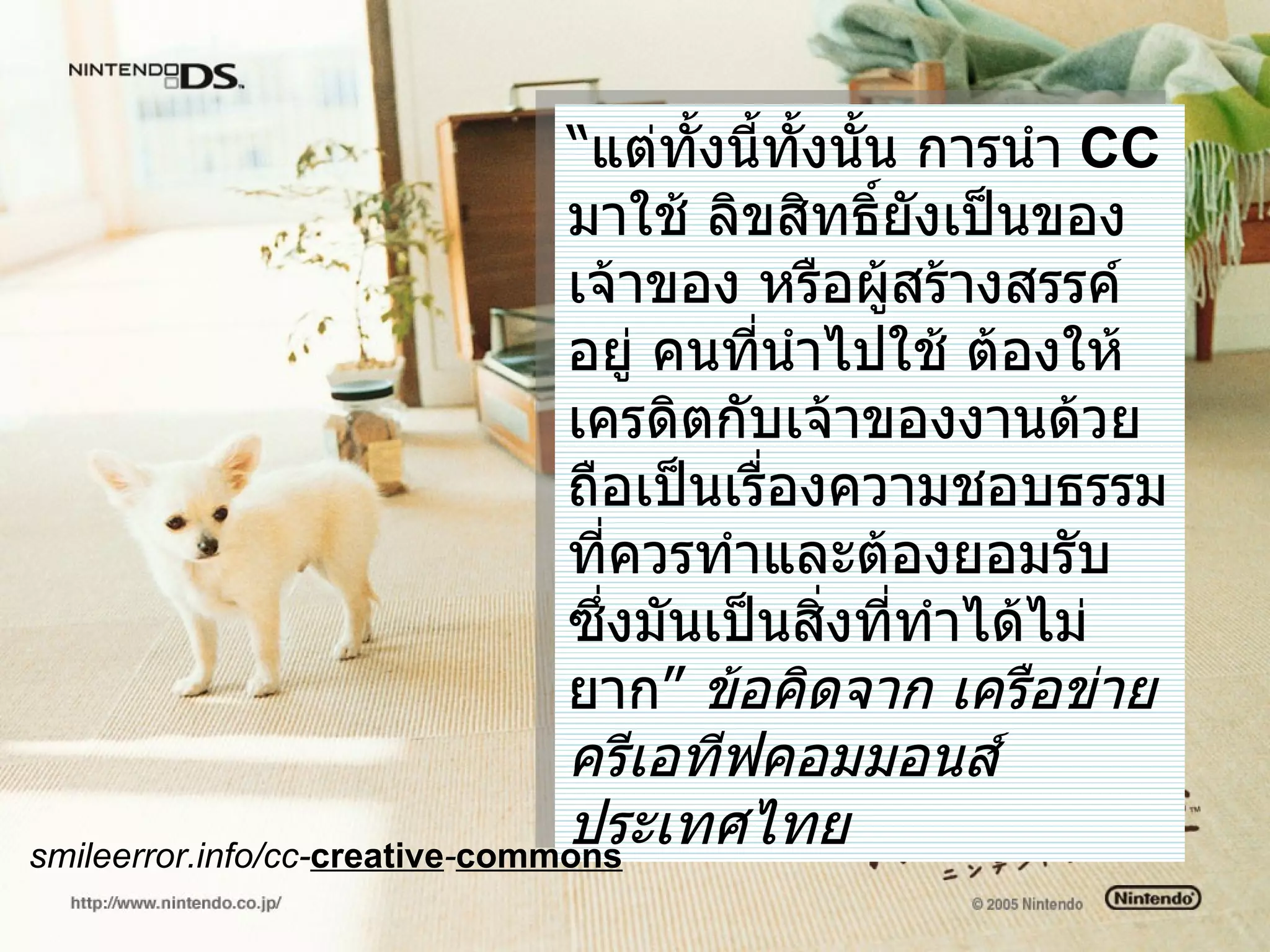 “ แต่ทั้งนี้ทั้งนั้น การนำ   CC  มาใช้ ลิขสิทธิ์ยังเป็นของเจ้าของ หรือผู้สร้างสรรค์อยู่ คนที่นำไปใช้ ต้องให้เครดิตกับเจ้าของงานด้วย ถือเป็นเรื่องความชอบธรรม ที่ควรทำและต้องยอมรับ ซึ่งมันเป็นสิ่งที่ทำได้ไม่ยาก”  ข้อคิดจาก เครือข่ายครีเอทีฟคอมมอนส์ประเทศไทย smileerror.info/cc- creative - commons   