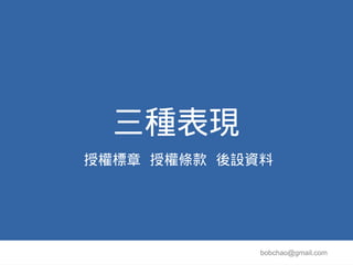 三種表現
授權標章 授權條款 後設資料




             bobchao@gmail.com
 