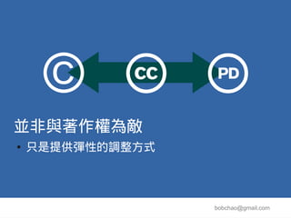 ©
並非與著作權為敵
●   只是提供彈性的調整方式




                  bobchao@gmail.com
 