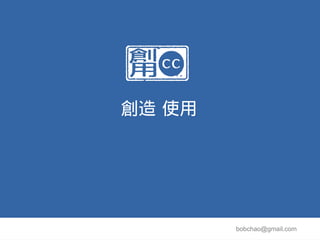 創造 使用




        bobchao@gmail.com
 