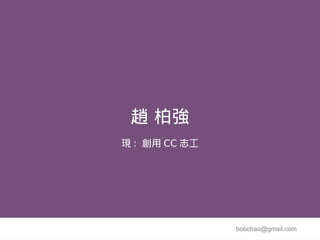 趙 柏強
現 : 創用 CC 志工




               bobchao@gmail.com
 